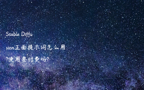 Stable Diffusion正面提示词怎么用?使用要付费吗?