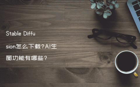 Stable Diffusion怎么下载?AI生图功能有哪些?