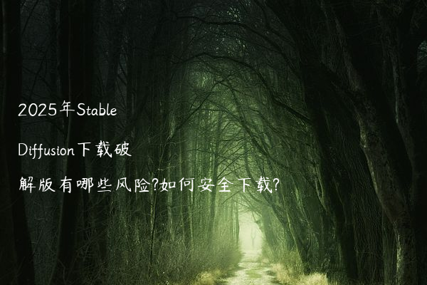 2025年Stable Diffusion下载破解版有哪些风险?如何安全下载?