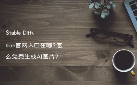 Stable Diffusion官网入口在哪?怎么免费生成AI图片?