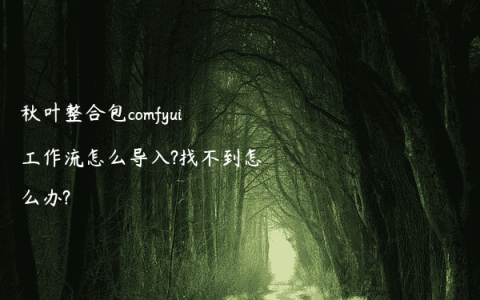 秋叶整合包comfyui工作流怎么导入?找不到怎么办?