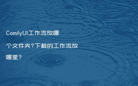 ComfyUI工作流放哪个文件夹?下载的工作流放哪里?