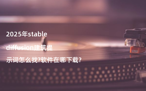 2025年stable diffusion建筑提示词怎么找?软件在哪下载?