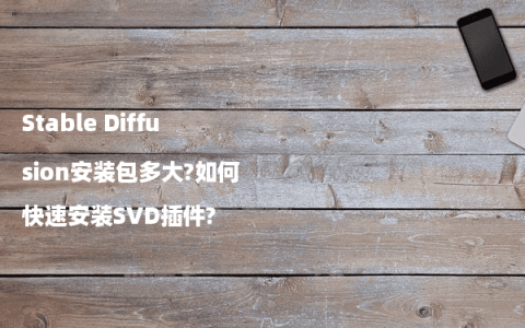 Stable Diffusion安装包多大?如何快速安装SVD插件?