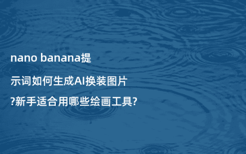 nano banana提示词如何生成AI换装图片?新手适合用哪些绘画工具?