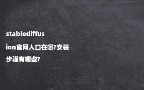 stablediffusion官网入口在哪?安装步骤有哪些?