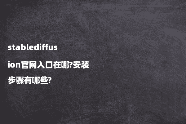 stablediffusion官网入口在哪?安装步骤有哪些?