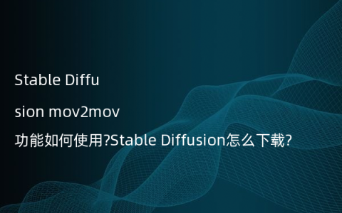 Stable Diffusion mov2mov功能如何使用?Stable Diffusion怎么下载?