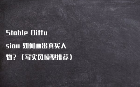 Stable Diffusion 如何画出真实人物？（写实风模型推荐）