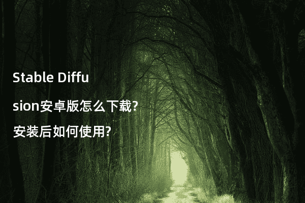 Stable Diffusion安卓版怎么下载?安装后如何使用?
