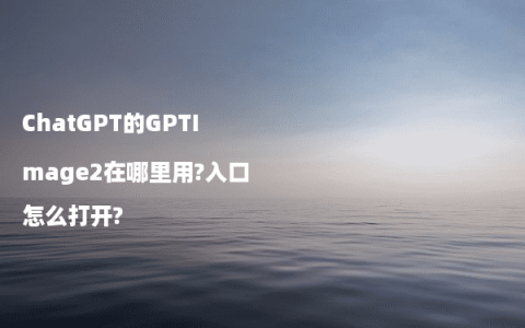 ChatGPT的GPTImage2在哪里用?入口怎么打开?