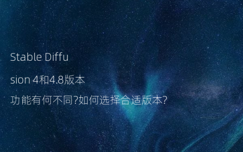Stable Diffusion 4和4.8版本功能有何不同?如何选择合适版本?