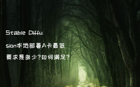 Stable Diffusion本地部署A卡最低要求是多少?如何满足?