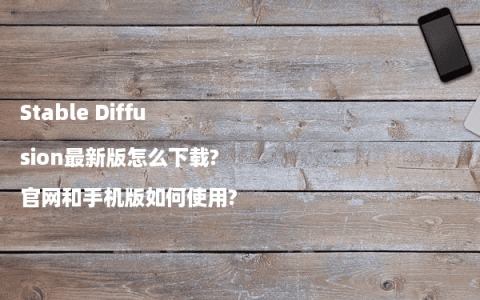 Stable Diffusion最新版怎么下载?官网和手机版如何使用?