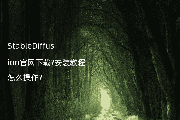 StableDiffusion官网下载?安装教程怎么操作?