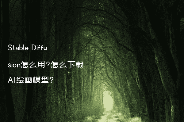 Stable Diffusion怎么用?怎么下载AI绘画模型?
