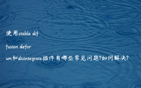 使用stable diffusion deforum和disintegrate插件有哪些常见问题?如何解决?