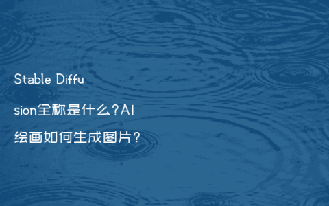 Stable Diffusion全称是什么?AI绘画如何生成图片?