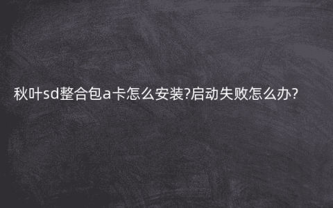 秋叶sd整合包a卡怎么安装?启动失败怎么办?