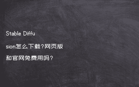 Stable Diffusion怎么下载?网页版和官网免费用吗?