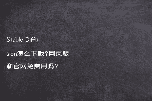 Stable Diffusion怎么下载?网页版和官网免费用吗?