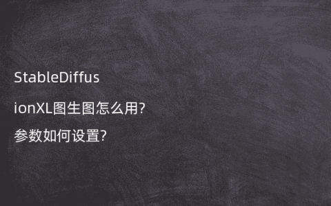 StableDiffusionXL图生图怎么用?参数如何设置?