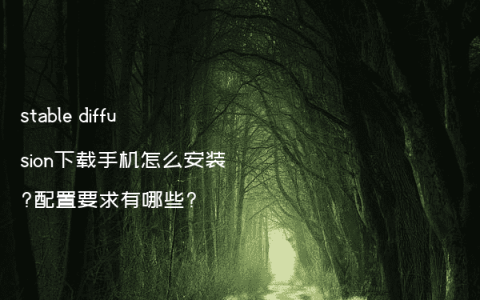 stable diffusion下载手机怎么安装?配置要求有哪些?