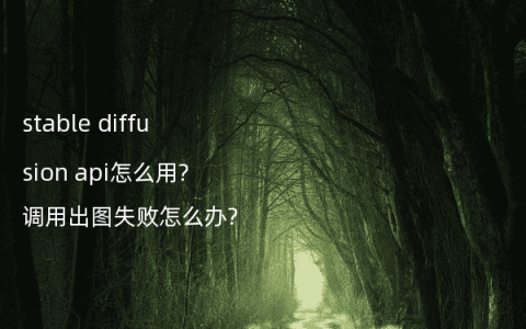 stable diffusion api怎么用?调用出图失败怎么办?