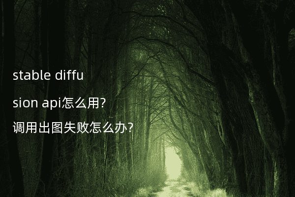 stable diffusion api怎么用?调用出图失败怎么办?
