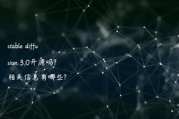 stable diffusion 3.0开源吗?相关信息有哪些?