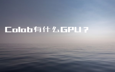 Colab有什么GPU？
