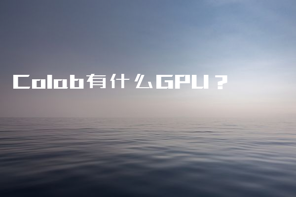 Colab有什么GPU？