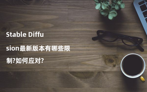 Stable Diffusion最新版本有哪些限制?如何应对?