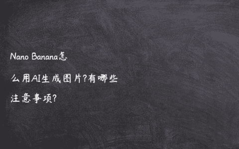 Nano Banana怎么用AI生成图片?有哪些注意事项?