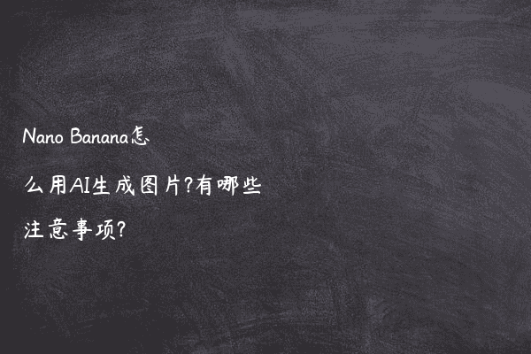 Nano Banana怎么用AI生成图片?有哪些注意事项?