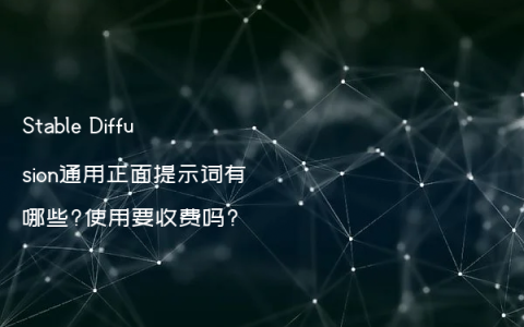 Stable Diffusion通用正面提示词有哪些?使用要收费吗?