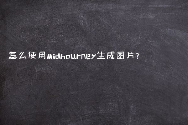 怎么使用Midhourney生成图片？