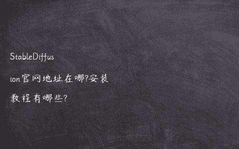 StableDiffusion官网地址在哪?安装教程有哪些?