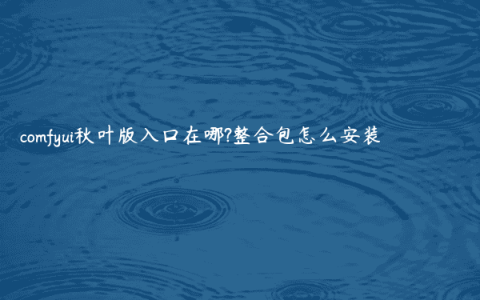 comfyui秋叶版入口在哪?整合包怎么安装