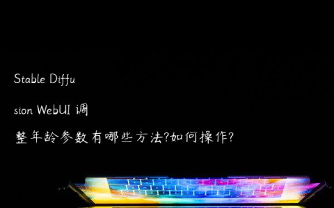 Stable Diffusion WebUI 调整年龄参数有哪些方法?如何操作?