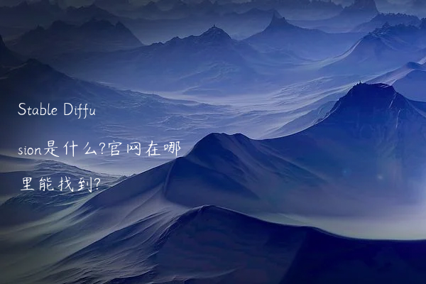 Stable Diffusion是什么?官网在哪里能找到?