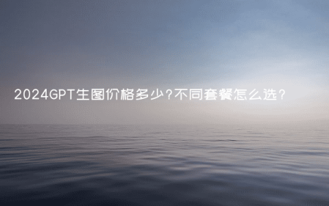 2024GPT生图价格多少?不同套餐怎么选?