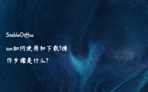 StableDiffusion如何使用和下载?操作步骤是什么?