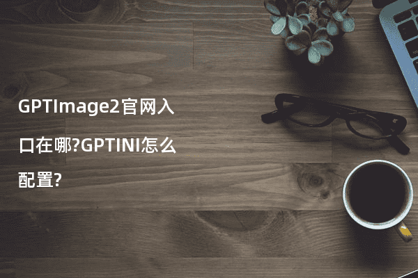 GPTImage2官网入口在哪?GPTINI怎么配置?