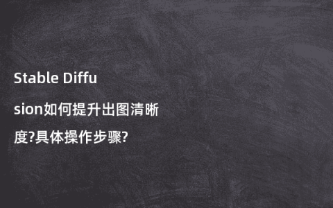 Stable Diffusion如何提升出图清晰度?具体操作步骤?