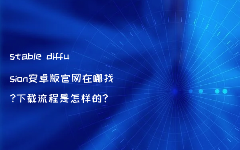 stable diffusion安卓版官网在哪找?下载流程是怎样的?