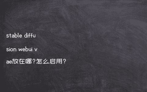 stable diffusion webui vae放在哪?怎么启用?