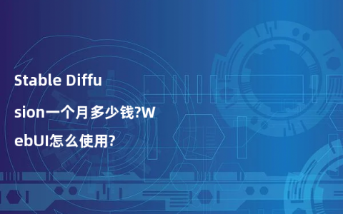 Stable Diffusion一个月多少钱?WebUI怎么使用?