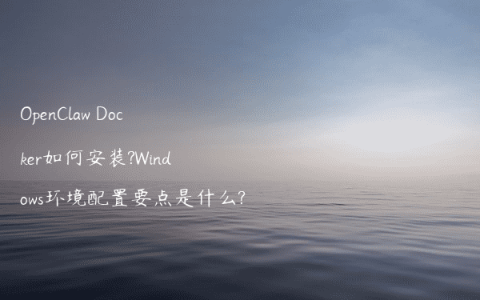 OpenClaw Docker如何安装?Windows环境配置要点是什么?