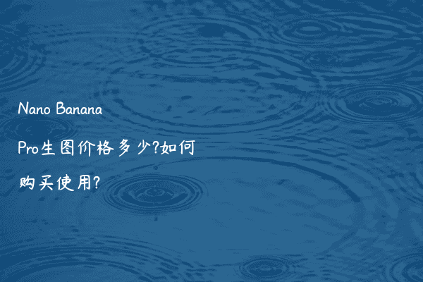 Nano Banana Pro生图价格多少?如何购买使用?